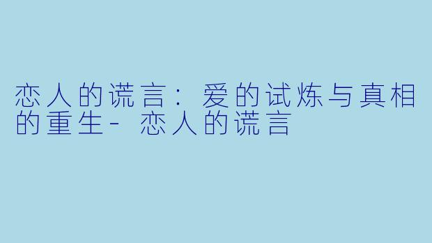 恋人的谎言：爱的试炼与真相的重生-恋人的谎言