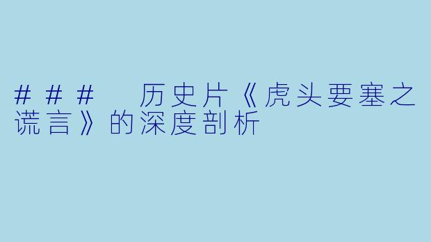 ### 历史片《虎头要塞之谎言》的深度剖析