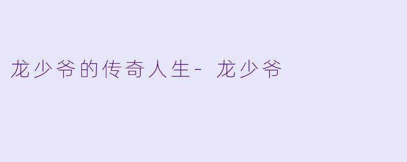 龙少爷的传奇人生-龙少爷