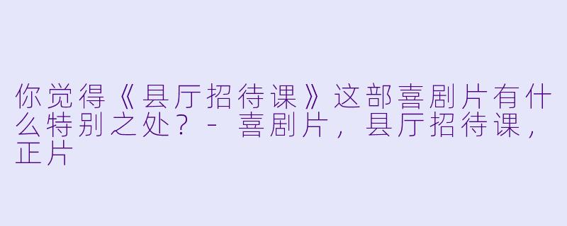 你觉得《县厅招待课》这部喜剧片有什么特别之处?