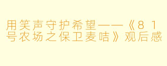 用笑声守护希望——《81号农场之保卫麦咭》观后感