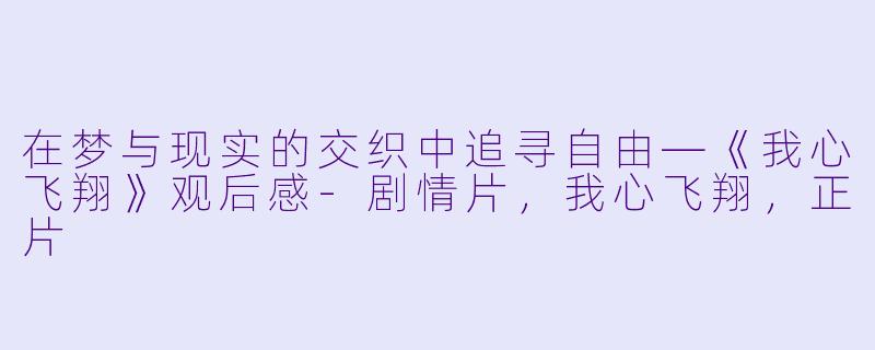 在梦与现实的交织中追寻自由—《我心飞翔》观后感-剧情片，我心飞翔，正片
