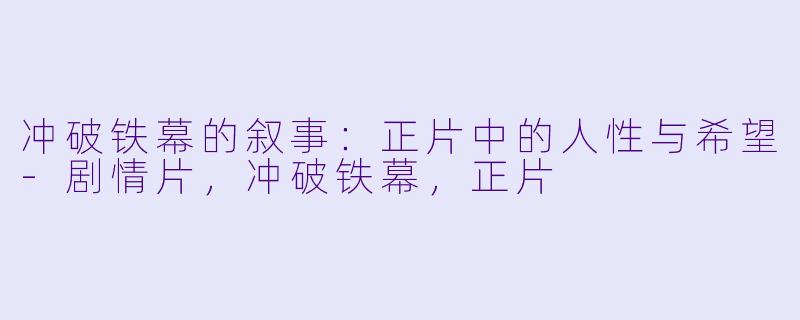 冲破铁幕的叙事：正片中的人性与希望-剧情片，冲破铁幕，正片