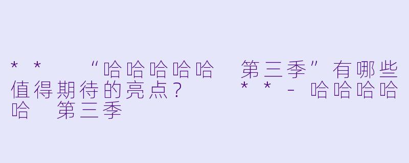 ** “哈哈哈哈哈 第三季”有哪些值得期待的亮点? **