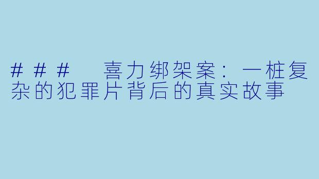 ### 喜力绑架案：一桩复杂的犯罪片背后的真实故事