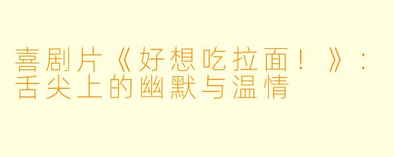 喜剧片《好想吃拉面！》：舌尖上的幽默与温情