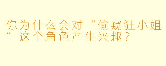 你为什么会对“偷窥狂小姐”这个角色产生兴趣？