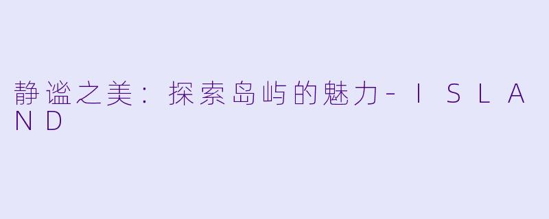 静谧之美：探索岛屿的魅力-ISLAND