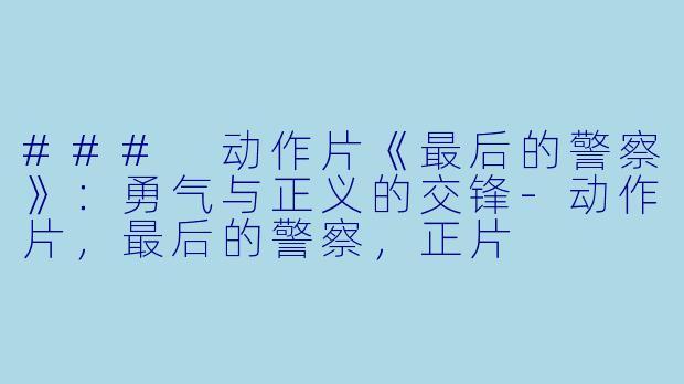 ### 动作片《最后的警察》：勇气与正义的交锋-动作片，最后的警察，正片