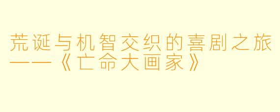 荒诞与机智交织的喜剧之旅——《亡命大画家》