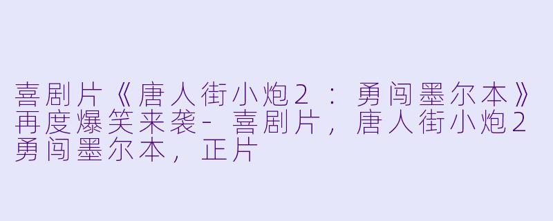 喜剧片《唐人街小炮2：勇闯墨尔本》再度爆笑来袭-喜剧片，唐人街小炮2勇闯墨尔本，正片