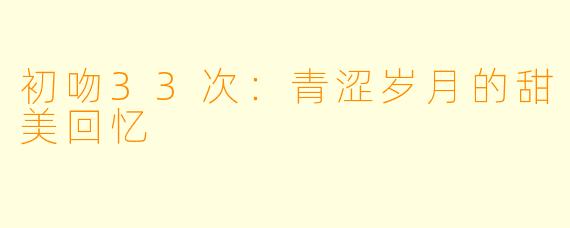 初吻33次:青涩岁月的甜美回忆