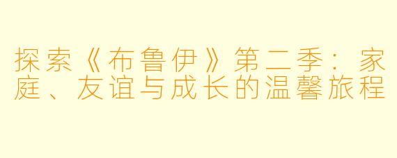探索《布鲁伊》第二季：家庭、友谊与成长的温馨旅程
