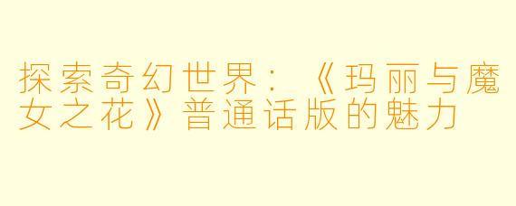 探索奇幻世界:《玛丽与魔女之花》普通话版的魅力