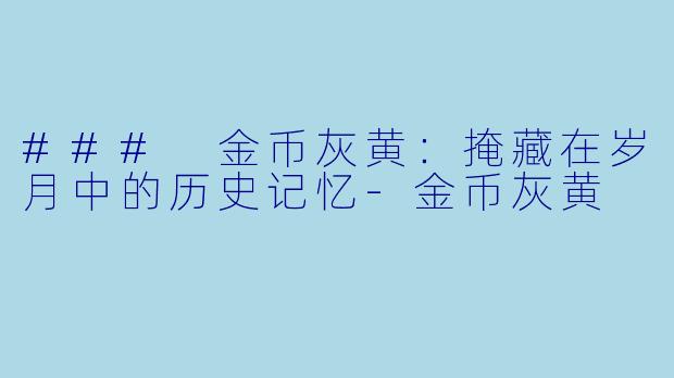 ### 金币灰黄：掩藏在岁月中的历史记忆-金币灰黄