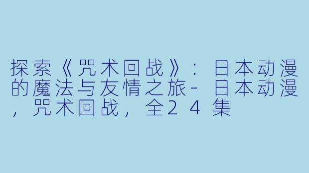 探索《咒术回战》:日本动漫的魔法与友情之旅