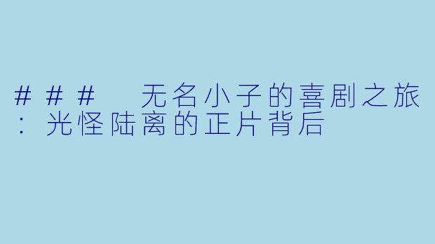 ### 无名小子的喜剧之旅：光怪陆离的正片背后