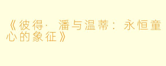 《彼得·潘与温蒂:永恒童心的象征》