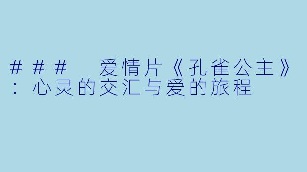 ### 爱情片《孔雀公主》:心灵的交汇与爱的旅程