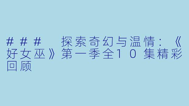 ### 探索奇幻与温情：《好女巫》第一季全10集精彩回顾
