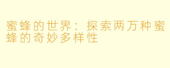 蜜蜂的世界：探索两万种蜜蜂的奇妙多样性
