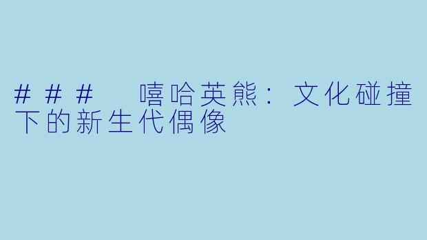 ### 嘻哈英熊：文化碰撞下的新生代偶像