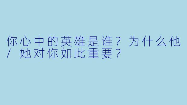 你心中的英雄是谁?为什么他/她对你如此重要?