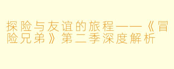 探险与友谊的旅程——《冒险兄弟》第二季深度解析