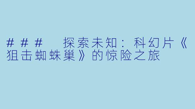 ### 探索未知：科幻片《狙击蜘蛛巢》的惊险之旅