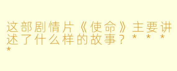 这部剧情片《使命》主要讲述了什么样的故事?****