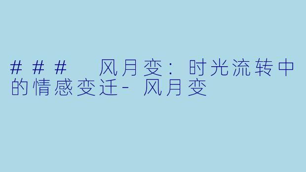 ### 风月变：时光流转中的情感变迁-风月变