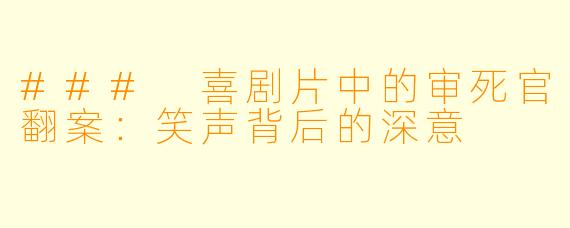 ### 喜剧片中的审死官翻案：笑声背后的深意