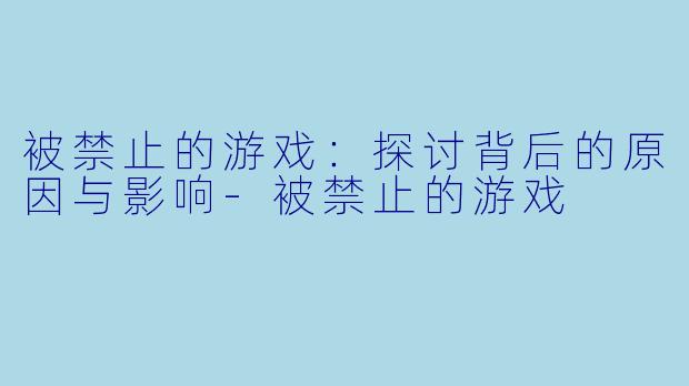 被禁止的游戏：探讨背后的原因与影响-被禁止的游戏