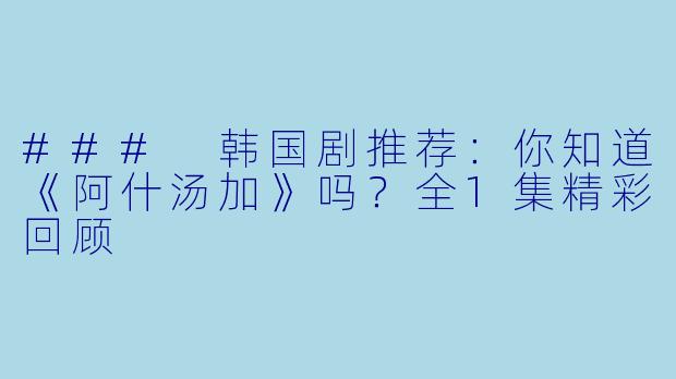 ### 韩国剧推荐：你知道《阿什汤加》吗？全1集精彩回顾