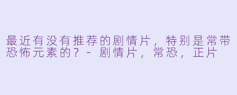 最近有没有推荐的剧情片，特别是常带恐怖元素的？