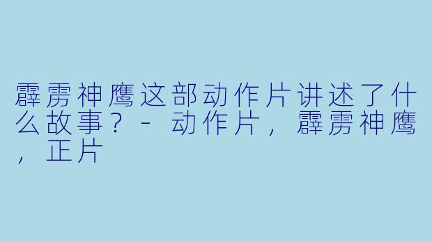 霹雳神鹰这部动作片讲述了什么故事？
