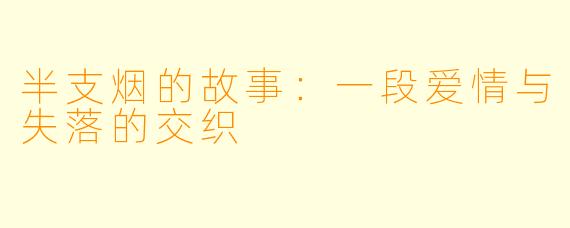 半支烟的故事：一段爱情与失落的交织