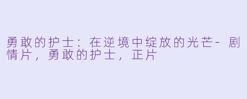 勇敢的护士:在逆境中绽放的光芒