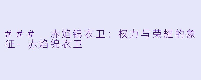 ### 赤焰锦衣卫：权力与荣耀的象征