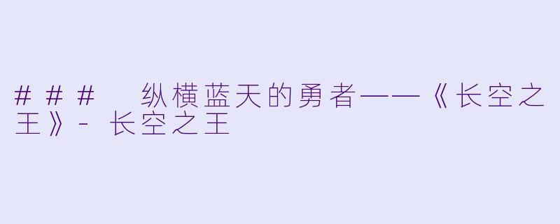 ### 纵横蓝天的勇者——《长空之王》-长空之王