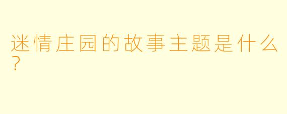 迷情庄园的故事主题是什么？