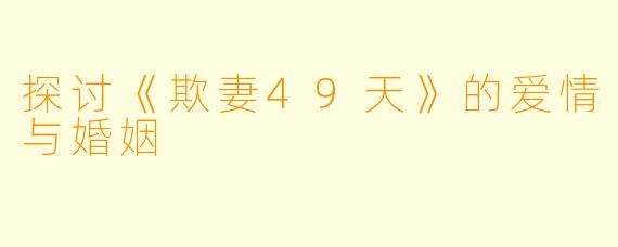 探讨《欺妻49天》的爱情与婚姻