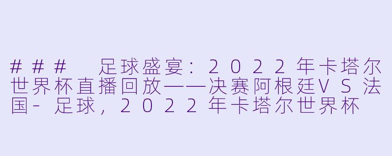 ### 足球盛宴：2022年卡塔尔世界杯直播回放——决赛阿根廷VS法国-足球，2022年卡塔尔世界杯 直播回放，更新至决赛阿根廷vs法国
