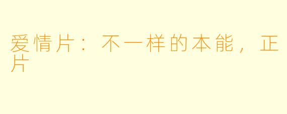 爱情片：不一样的本能，正片