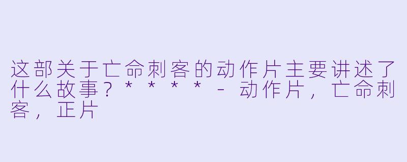 这部关于亡命刺客的动作片主要讲述了什么故事?****