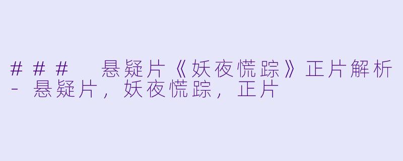 ### 悬疑片《妖夜慌踪》正片解析-悬疑片，妖夜慌踪，正片