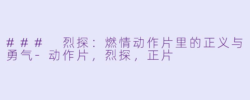 ### 烈探：燃情动作片里的正义与勇气-动作片，烈探，正片