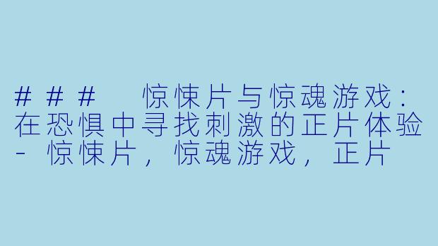 ### 惊悚片与惊魂游戏：在恐惧中寻找刺激的正片体验-惊悚片，惊魂游戏，正片