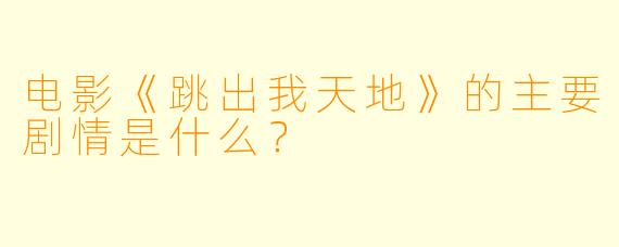 电影《跳出我天地》的主要剧情是什么?