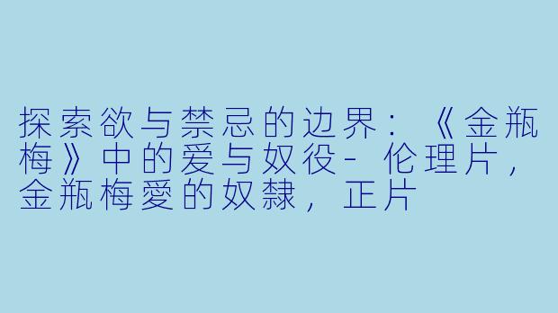 探索欲与禁忌的边界:《金瓶梅》中的爱与奴役